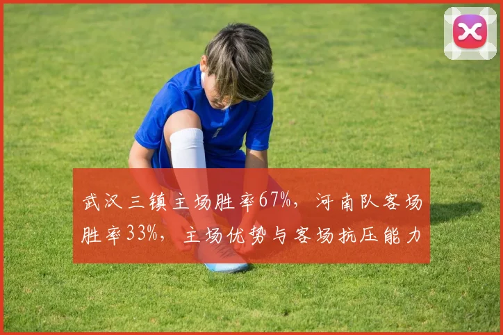 武汉三镇主场胜率67%,河南队客场胜率33%,主场优势与客场抗压能力悬殊