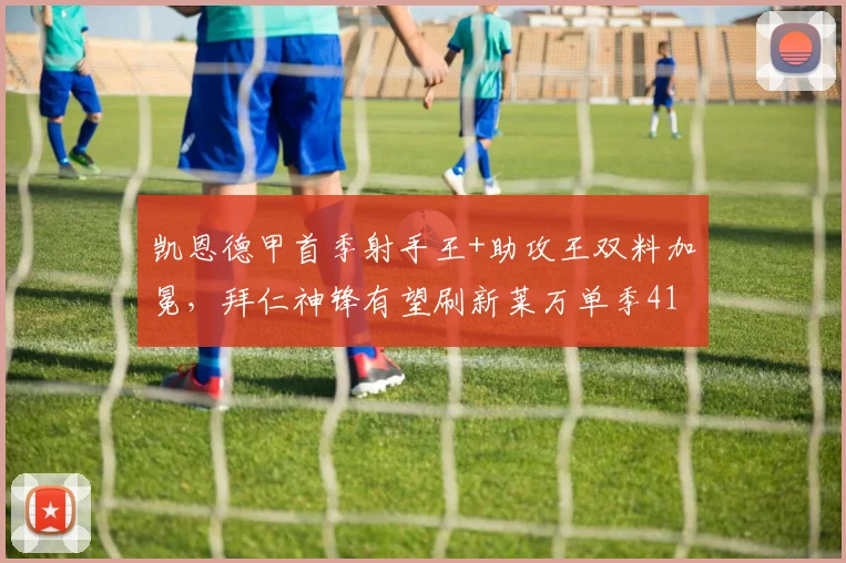 凯恩德甲首季射手王+助攻王双料加冕，拜仁神锋有望刷新莱万单季41球纪录？