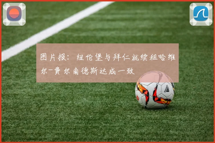 图片报：纽伦堡与拜仁就续租哈维尔-费尔南德斯达成一致