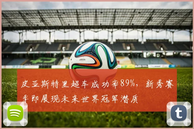 皮亚斯特里超车成功率89%，新秀赛季即展现未来世界冠军潜质