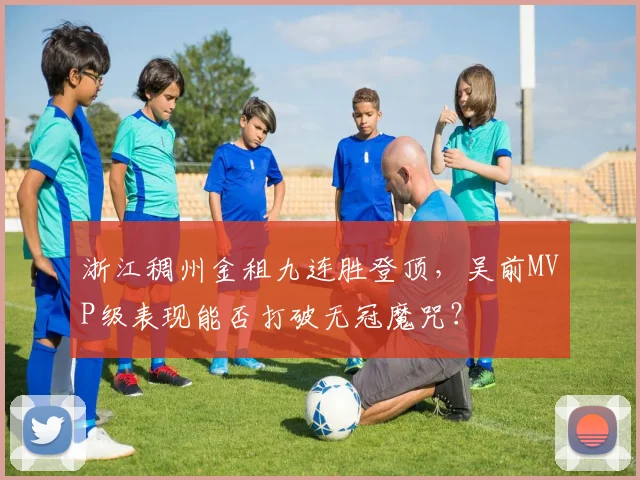浙江稠州金租九连胜登顶，吴前MVP级表现能否打破无冠魔咒？